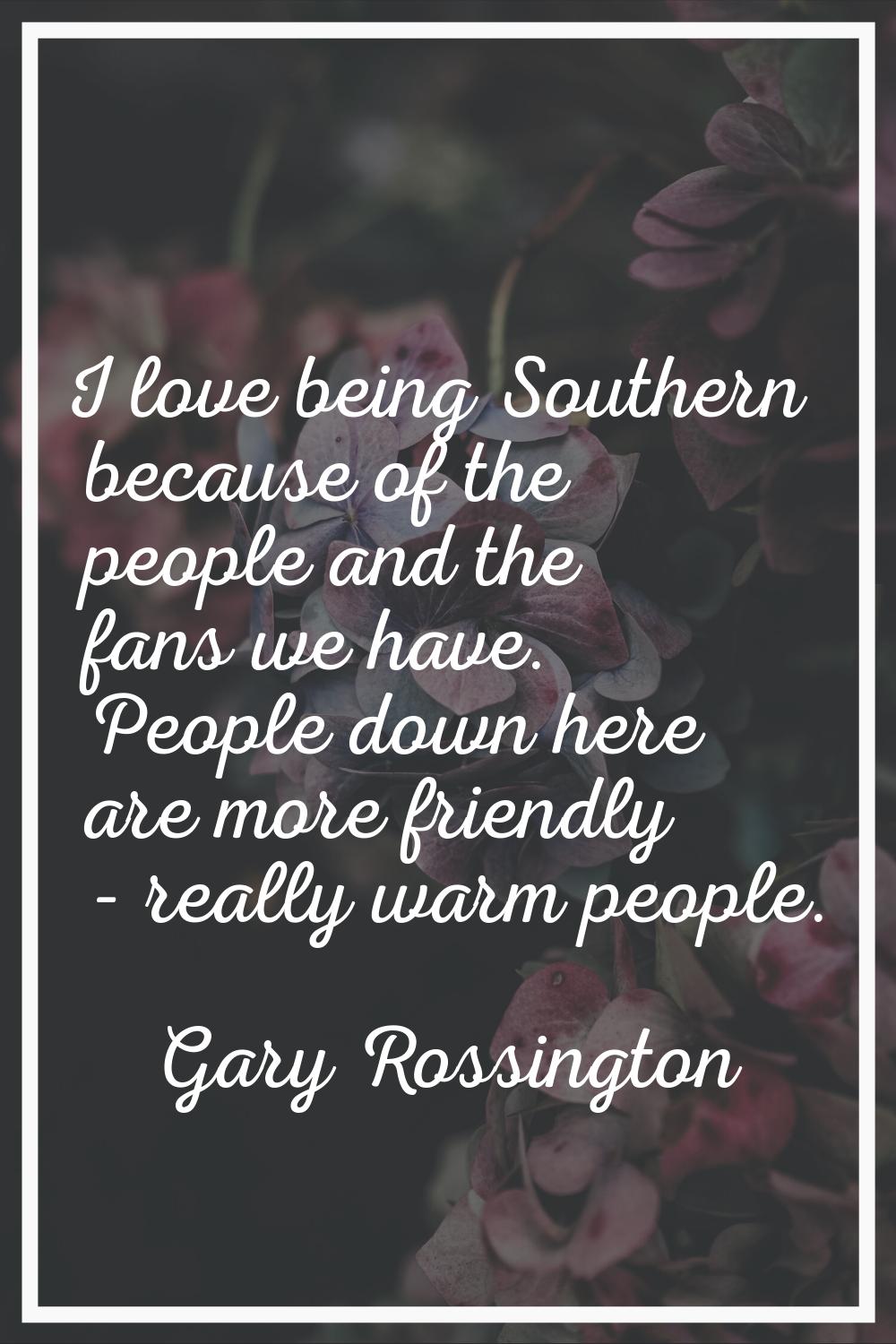 I love being Southern because of the people and the fans we have. People down here are more friendl