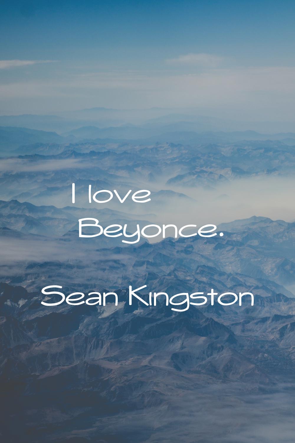 I love Beyonce.