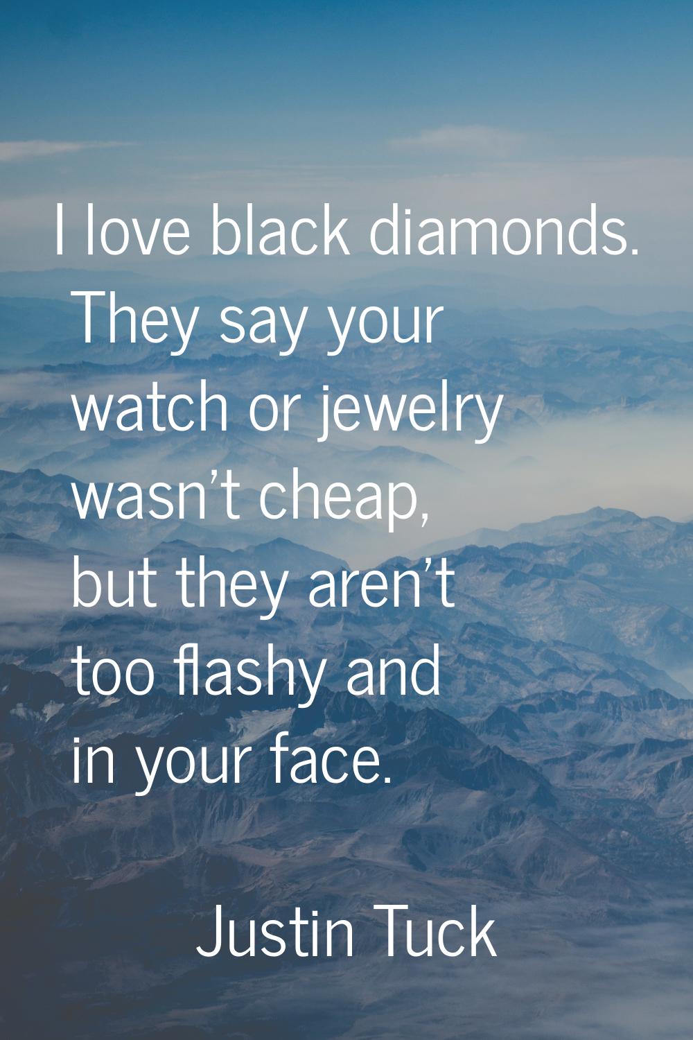 I love black diamonds. They say your watch or jewelry wasn't cheap, but they aren't too flashy and 