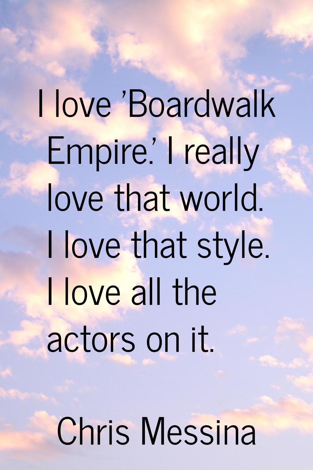 I love 'Boardwalk Empire.' I really love that world. I love that style. I love all the actors on it