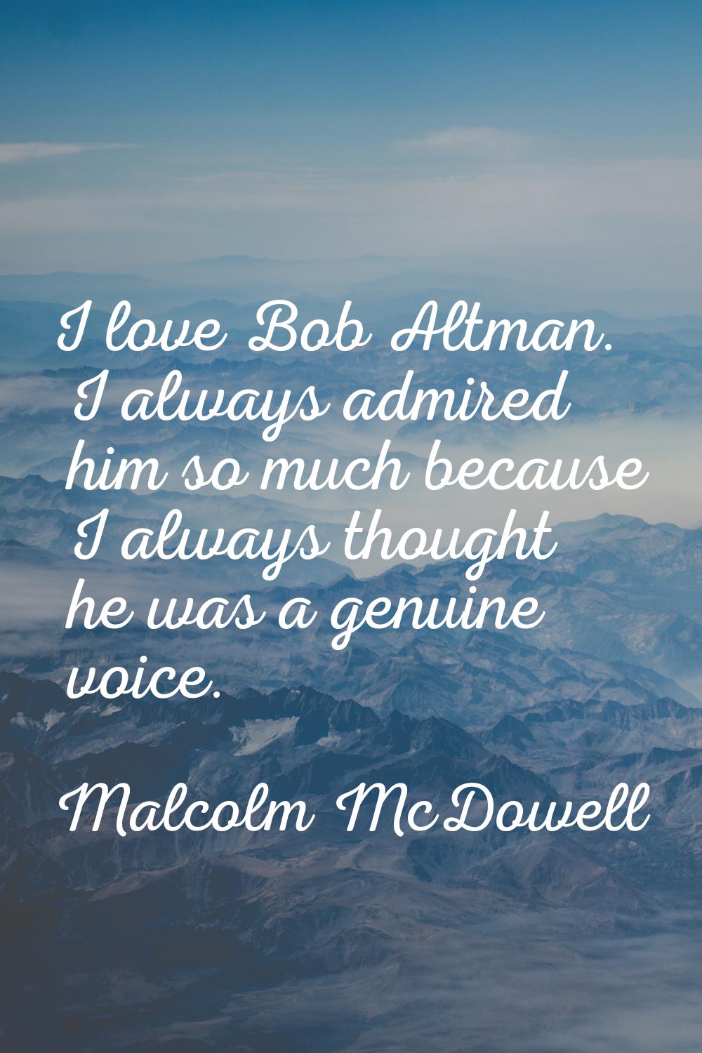 I love Bob Altman. I always admired him so much because I always thought he was a genuine voice.
