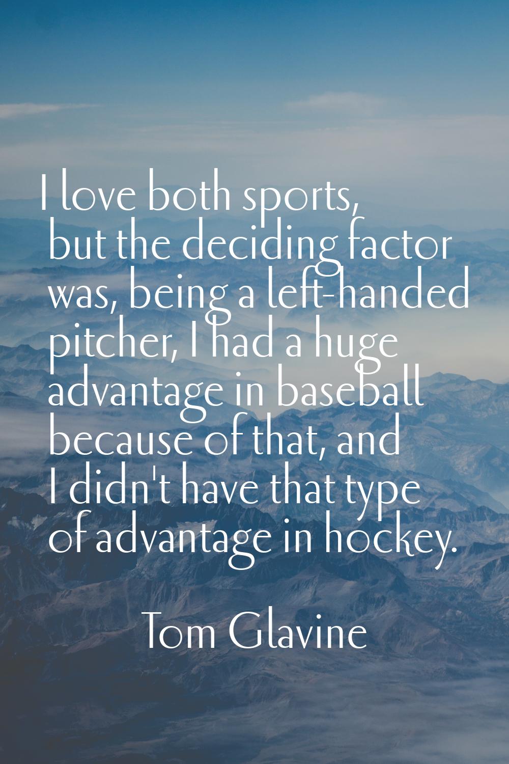 I love both sports, but the deciding factor was, being a left-handed pitcher, I had a huge advantag