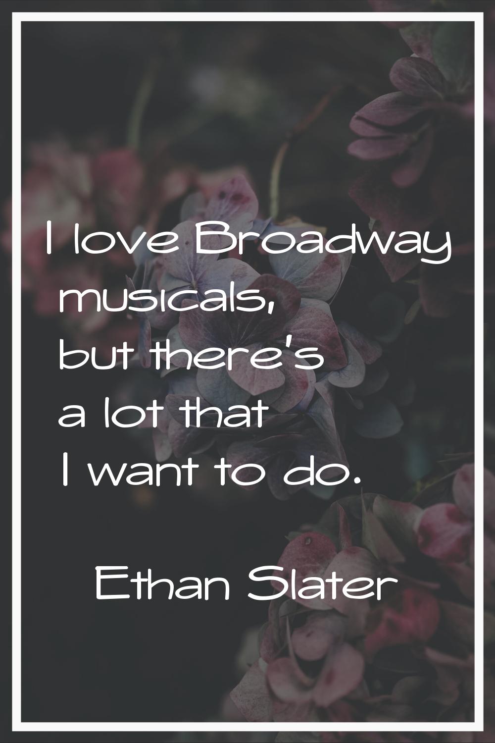 I love Broadway musicals, but there's a lot that I want to do.