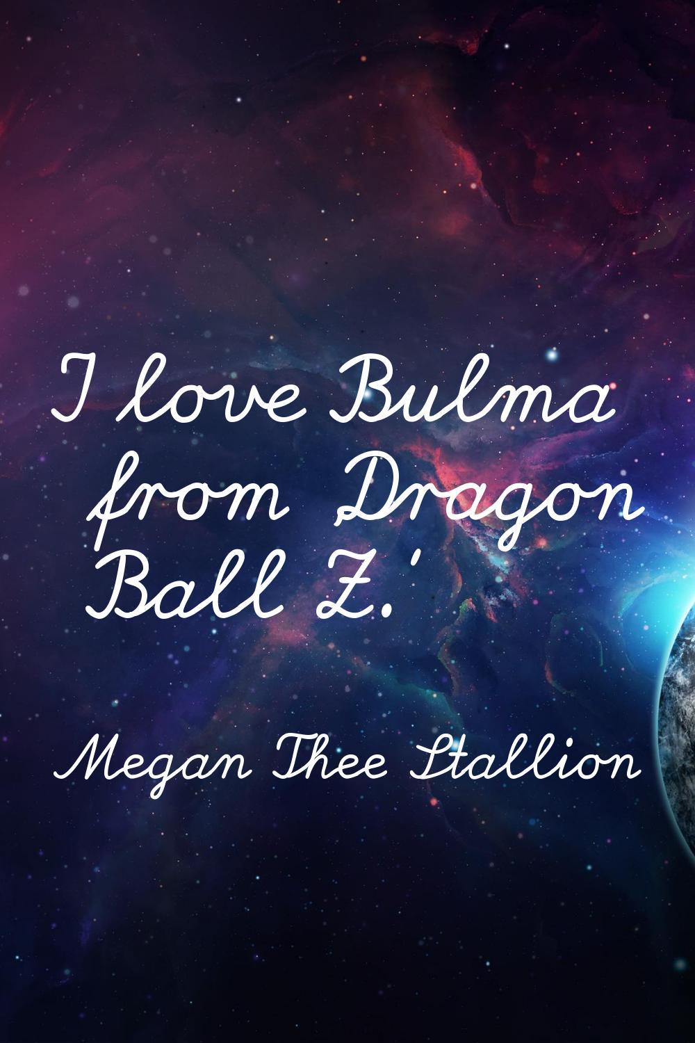 I love Bulma from 'Dragon Ball Z.'