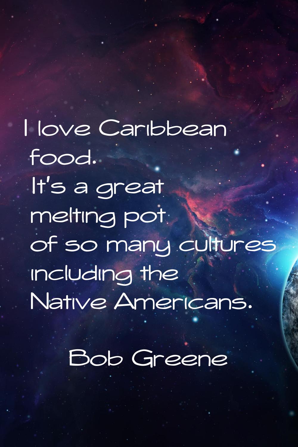 I love Caribbean food. It's a great melting pot of so many cultures including the Native Americans.
