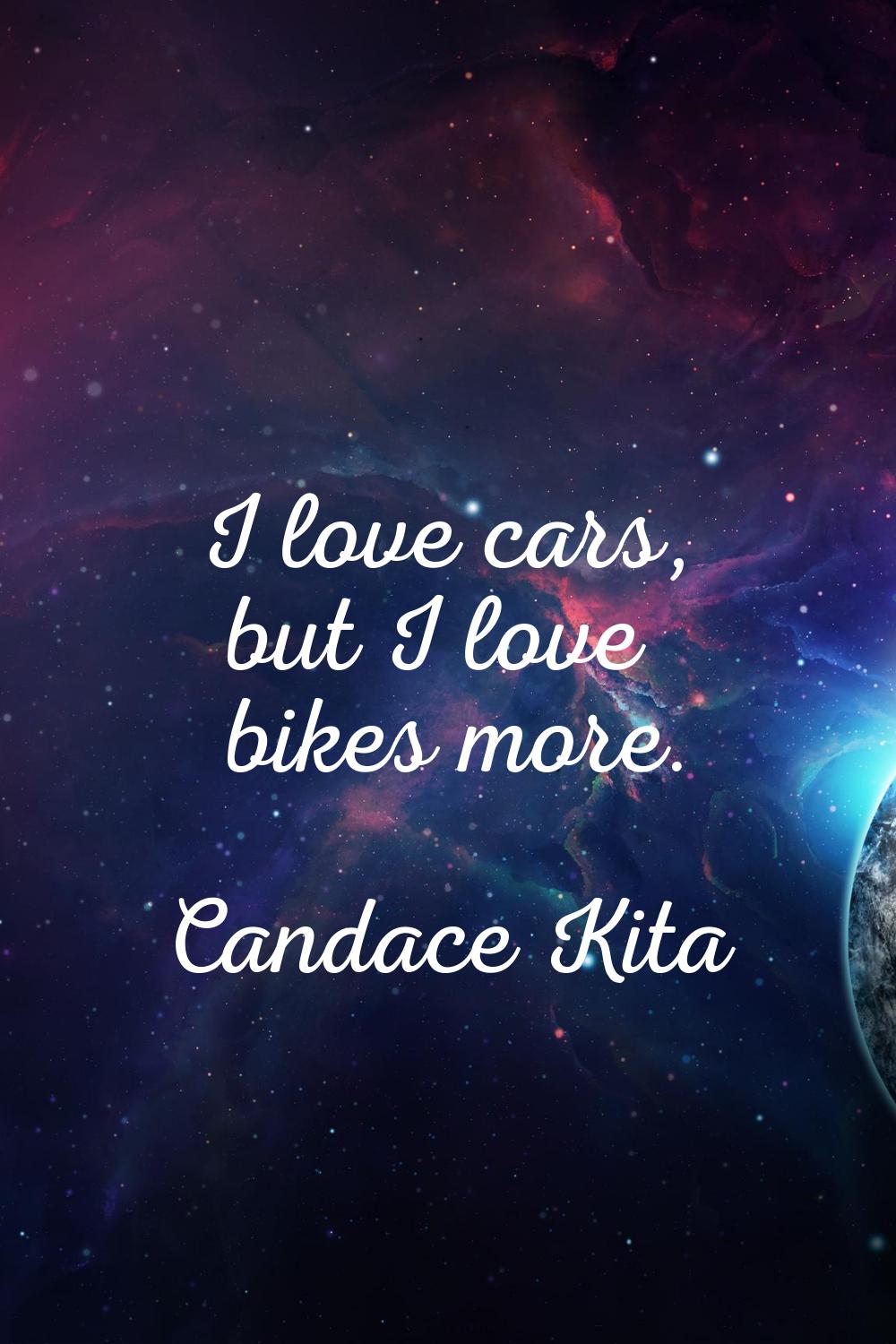I love cars, but I love bikes more.