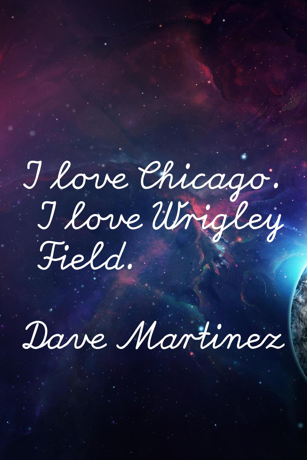I love Chicago. I love Wrigley Field.