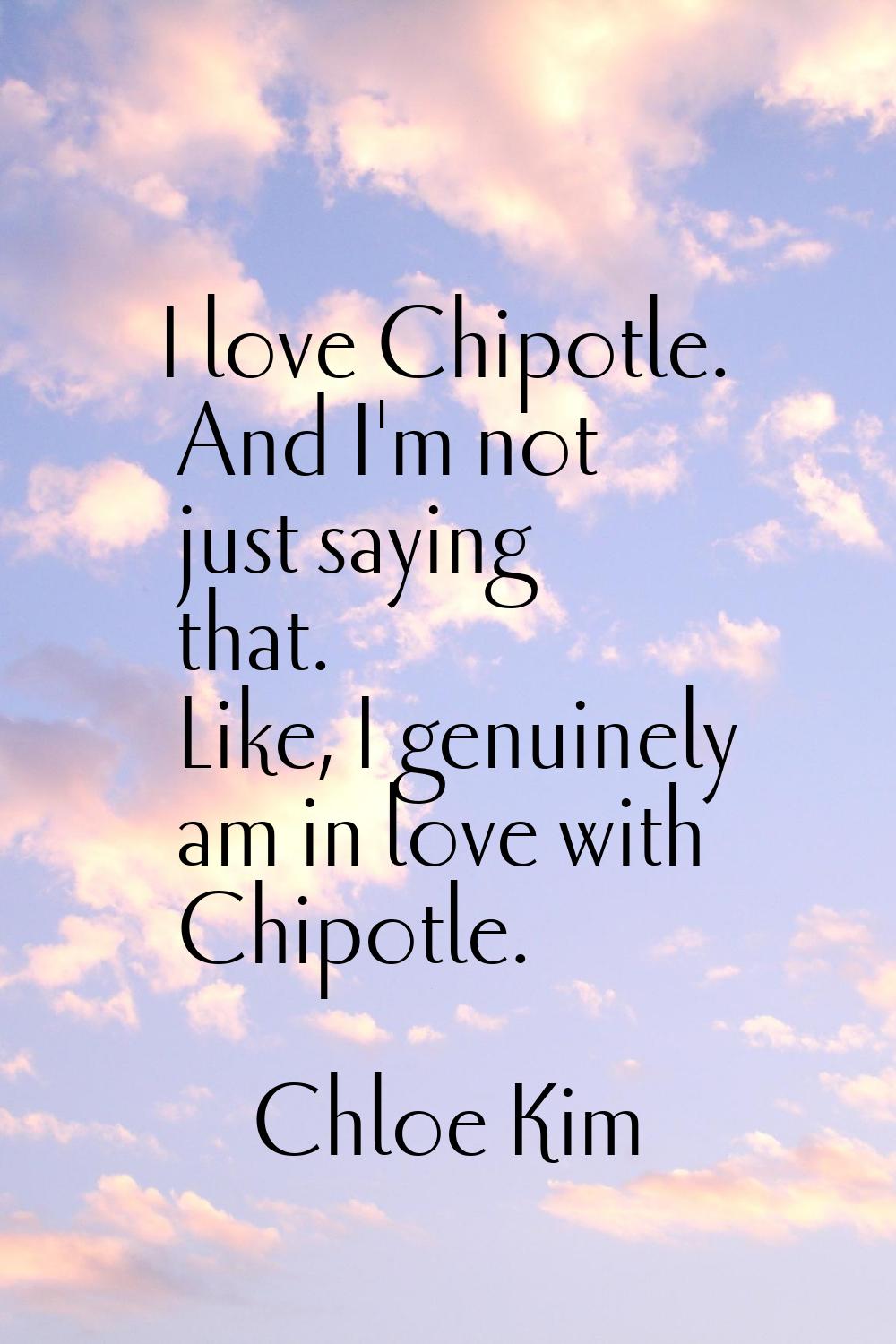 I love Chipotle. And I'm not just saying that. Like, I genuinely am in love with Chipotle.