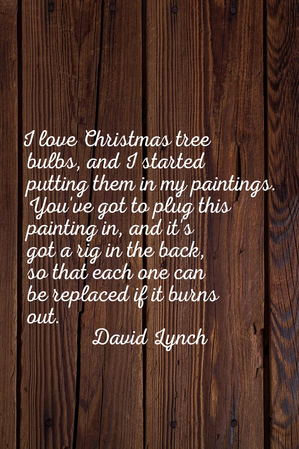 I love Christmas tree bulbs, and I started putting them in my paintings. You've got to plug this pa