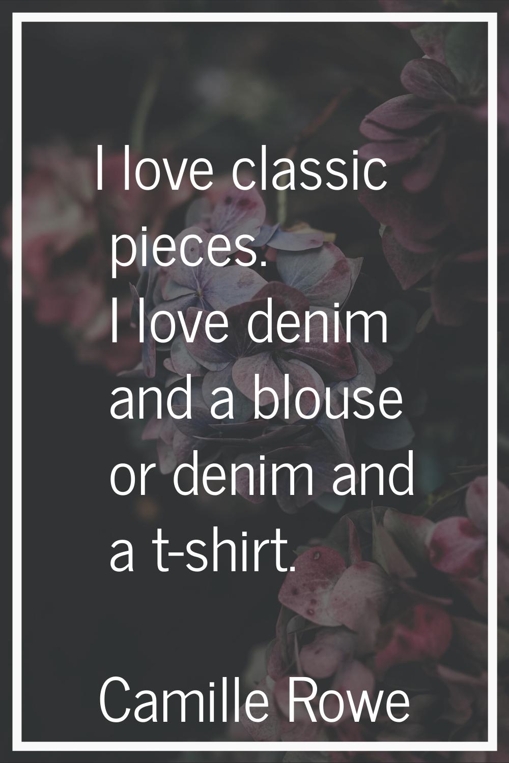 I love classic pieces. I love denim and a blouse or denim and a t-shirt.