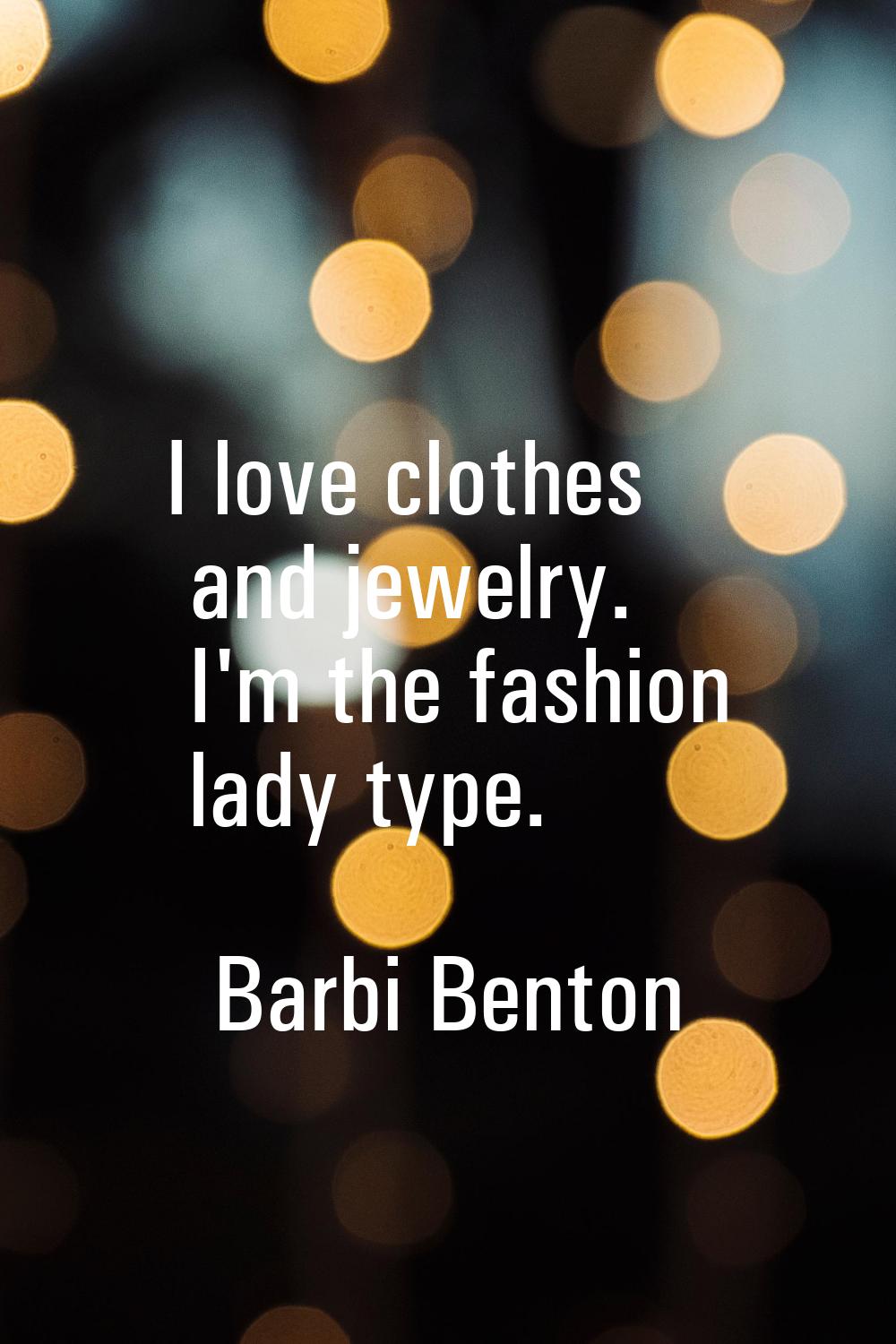I love clothes and jewelry. I'm the fashion lady type.