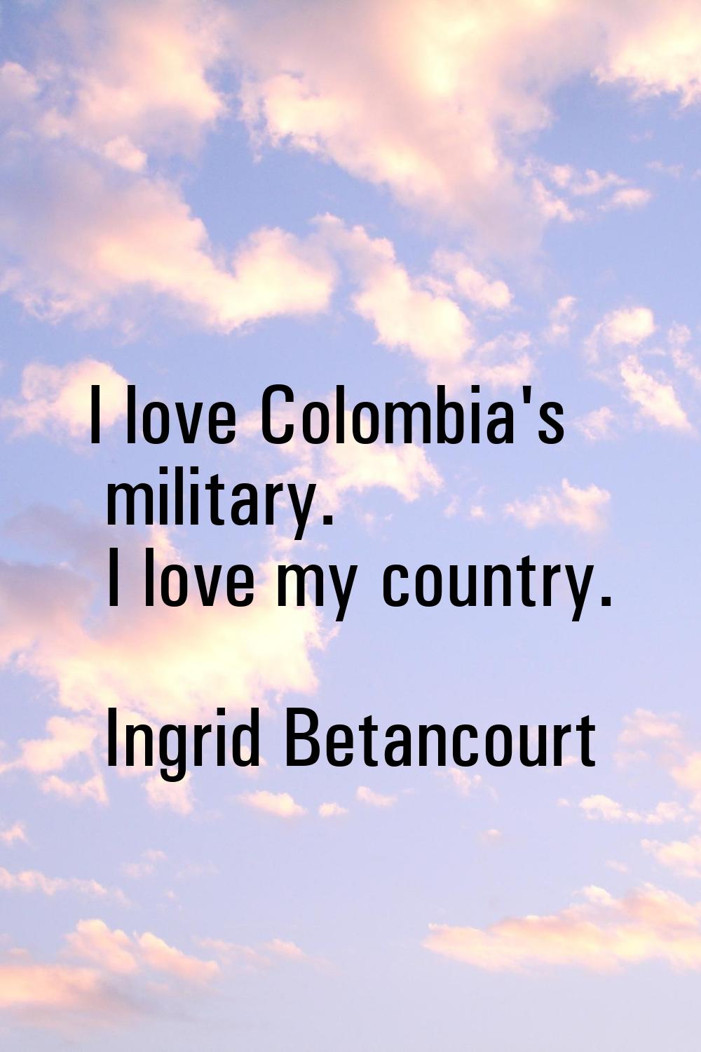 I love Colombia's military. I love my country.