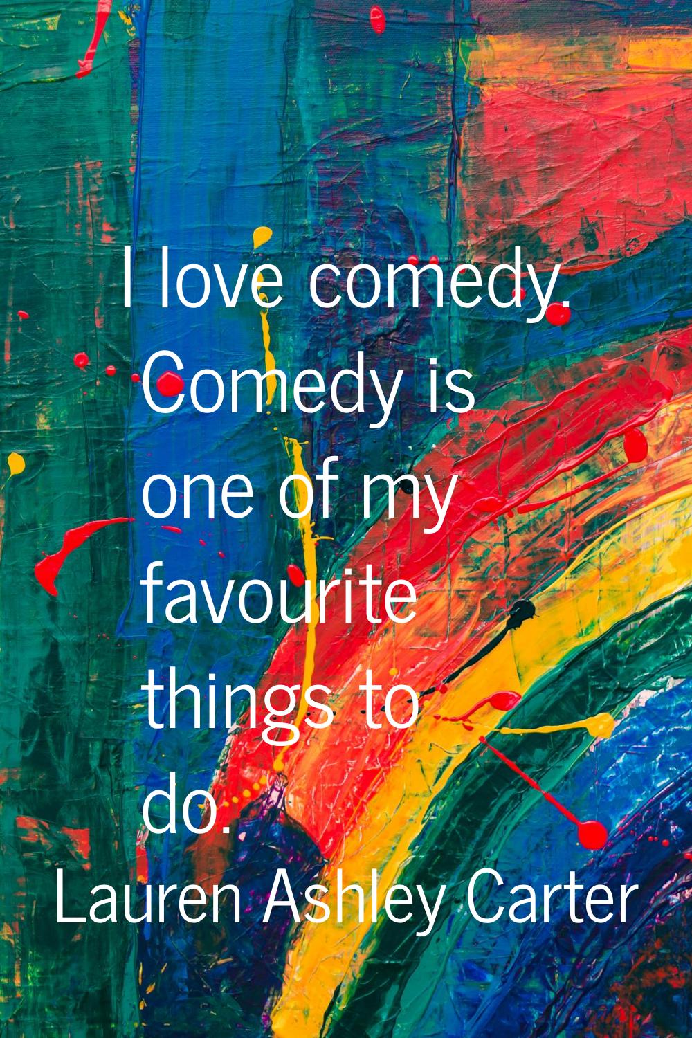 I love comedy. Comedy is one of my favourite things to do.