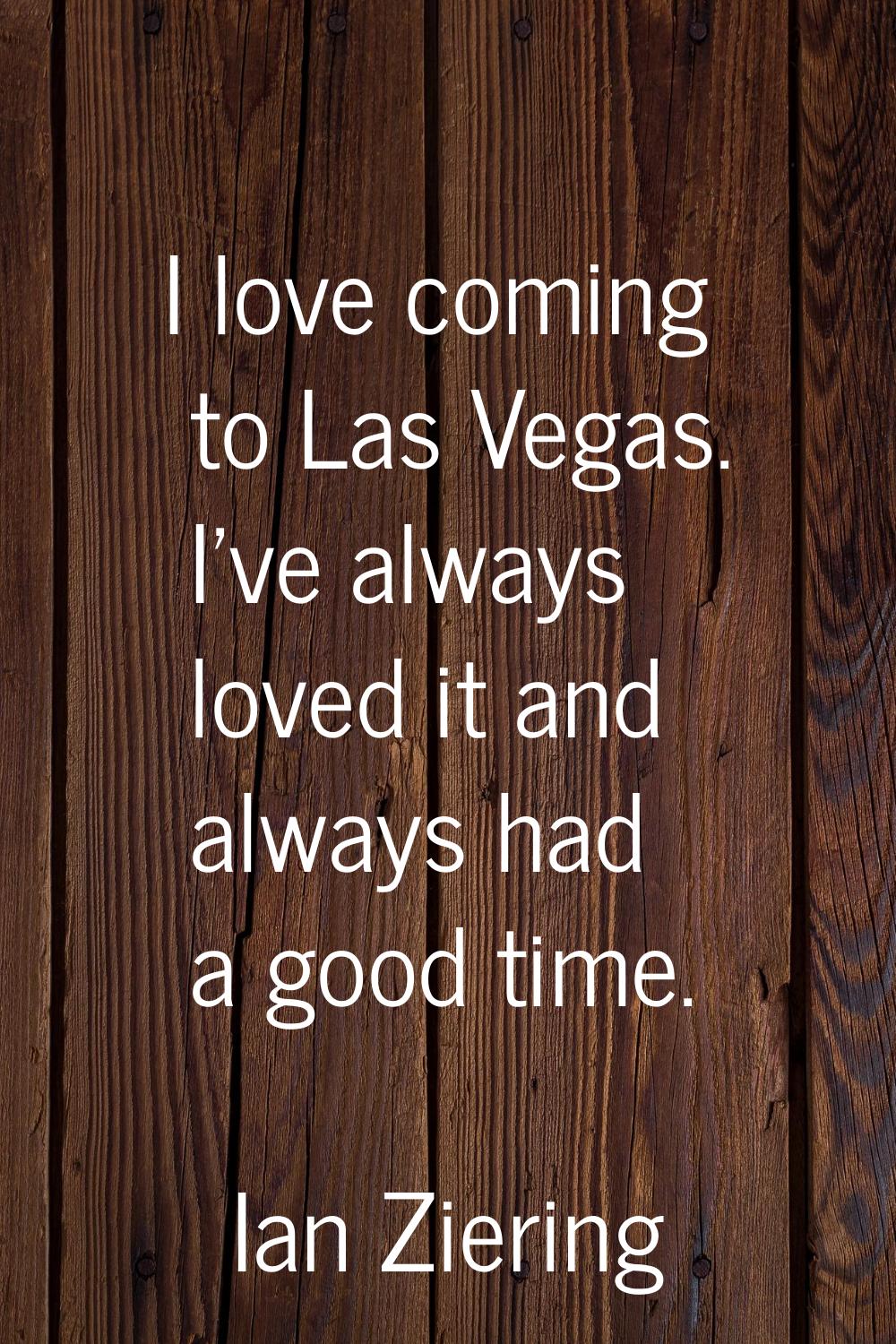 I love coming to Las Vegas. I've always loved it and always had a good time.