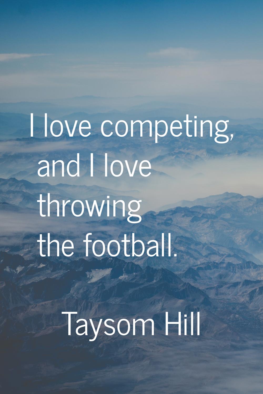 I love competing, and I love throwing the football.
