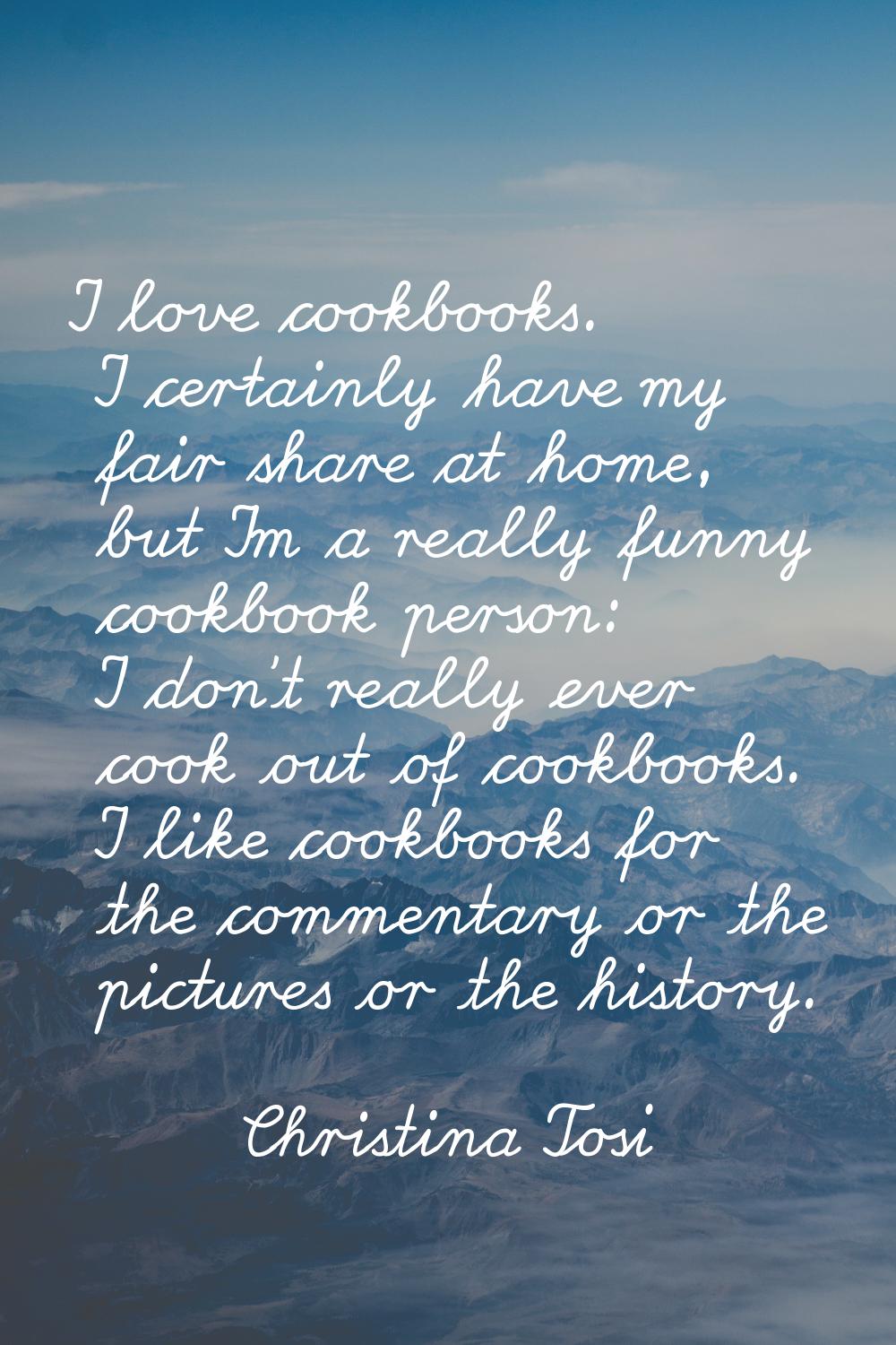 I love cookbooks. I certainly have my fair share at home, but I'm a really funny cookbook person: I