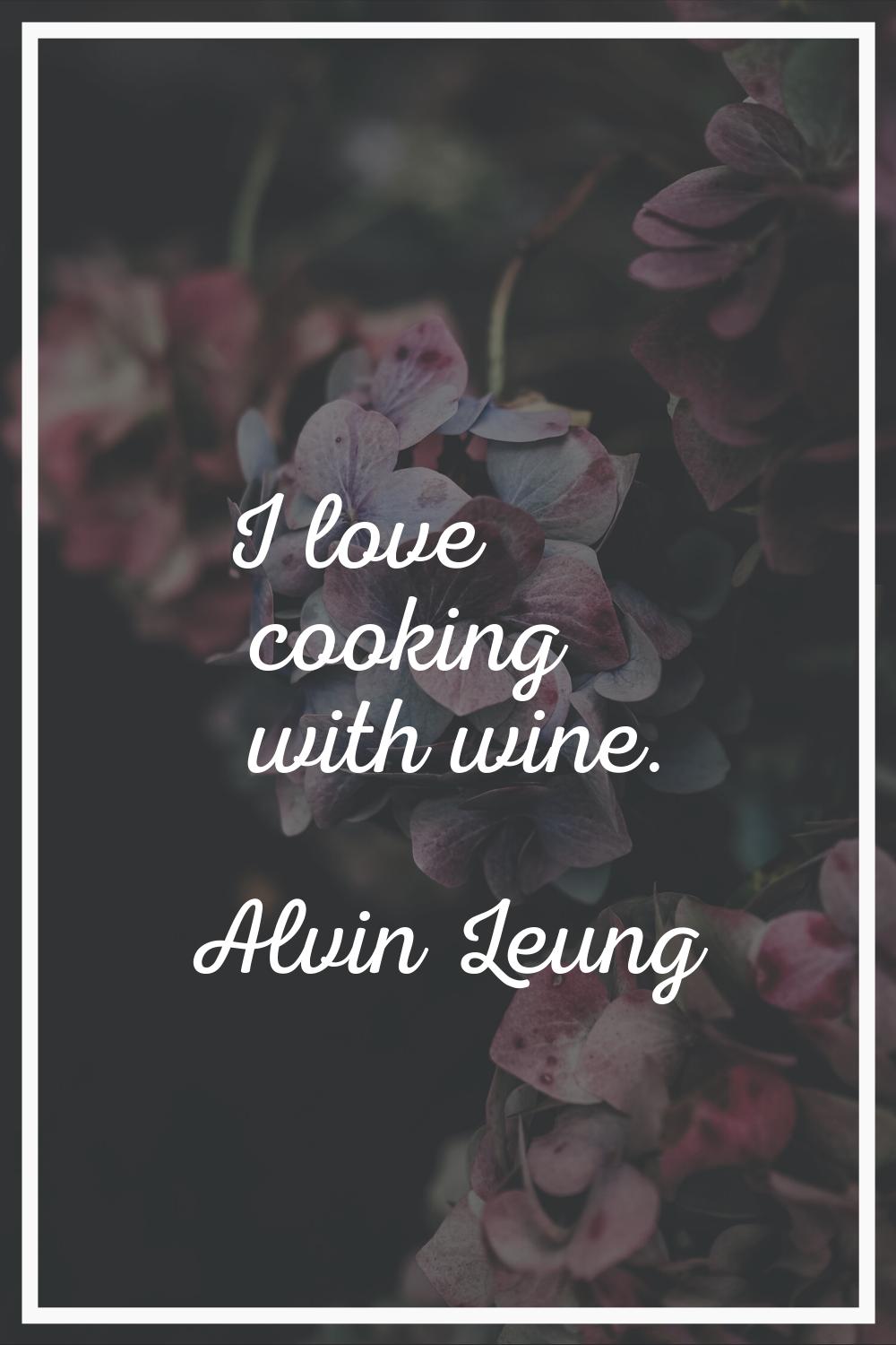 I love cooking with wine.