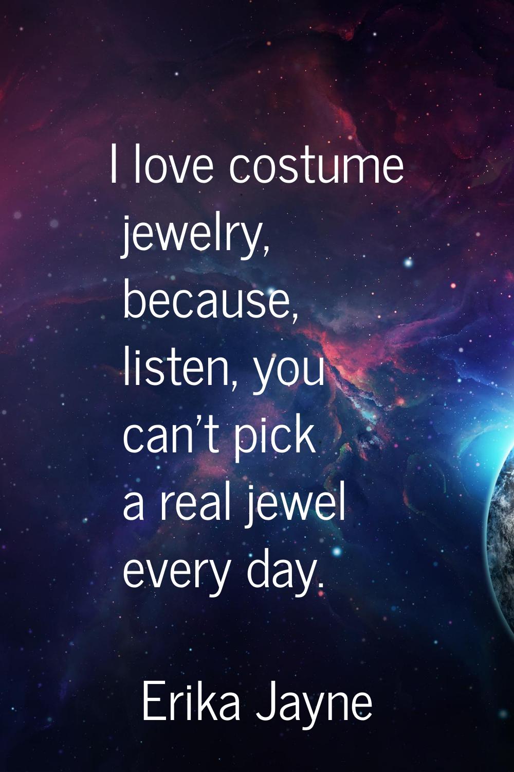 I love costume jewelry, because, listen, you can't pick a real jewel every day.