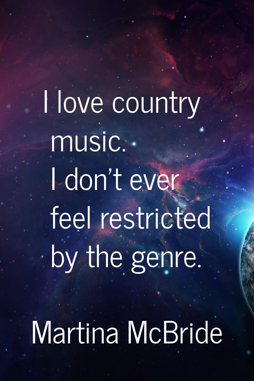 I love country music. I don't ever feel restricted by the genre.