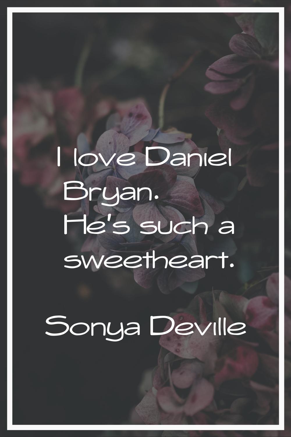 I love Daniel Bryan. He's such a sweetheart.