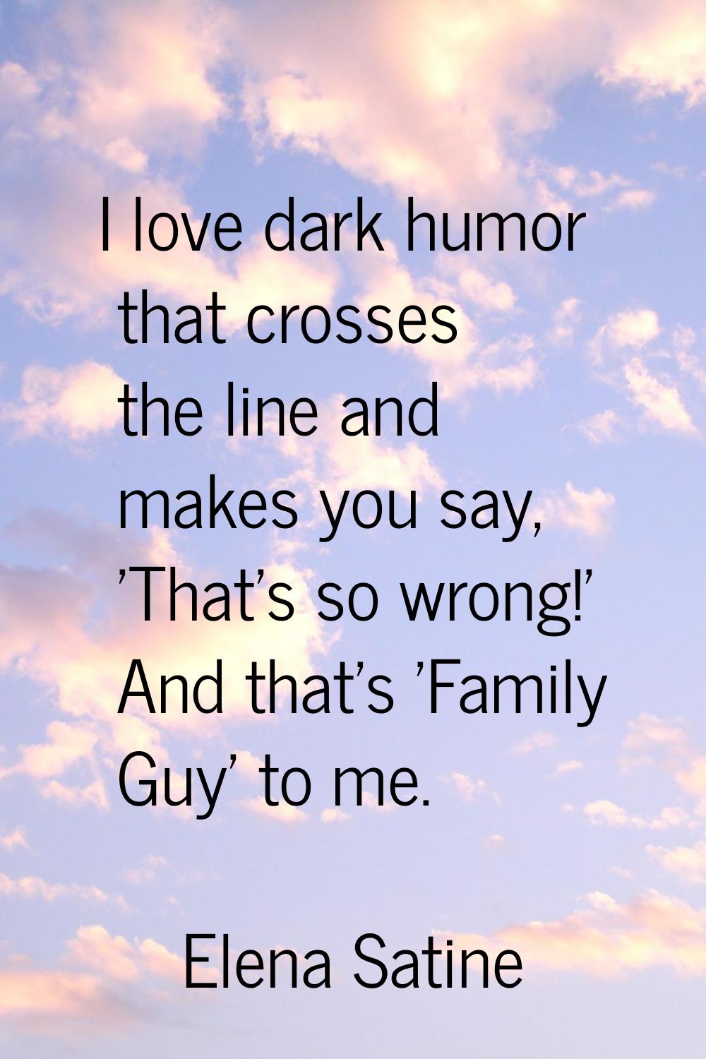 I love dark humor that crosses the line and makes you say, 'That's so wrong!' And that's 'Family Gu