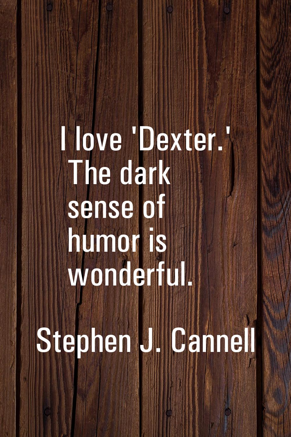 I love 'Dexter.' The dark sense of humor is wonderful.