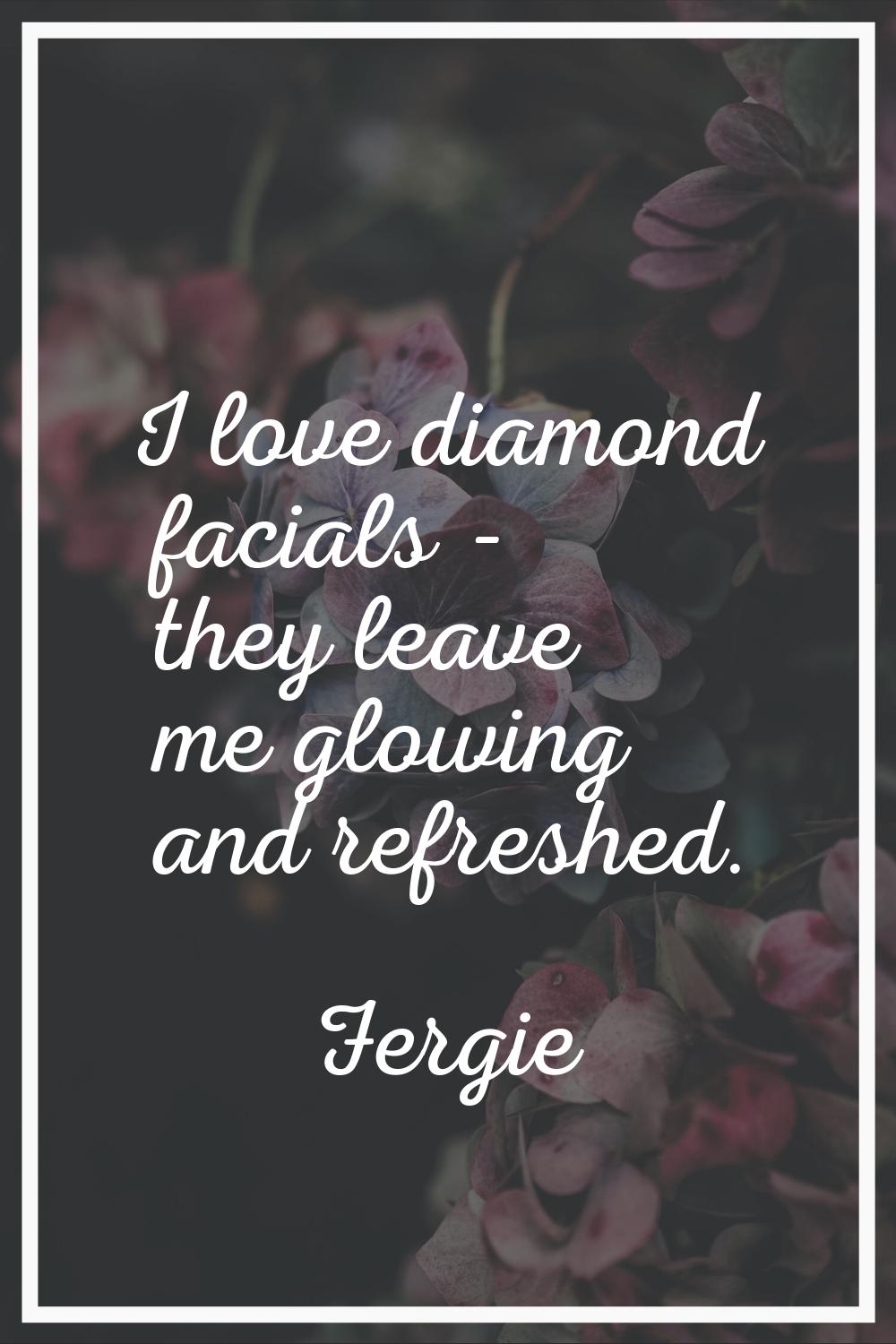 I love diamond facials - they leave me glowing and refreshed.