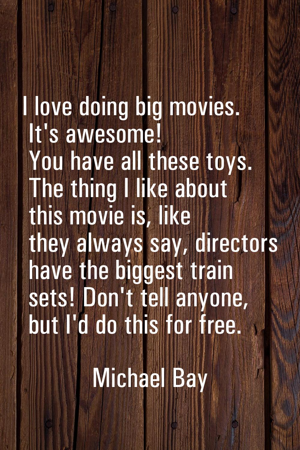 I love doing big movies. It's awesome! You have all these toys. The thing I like about this movie i
