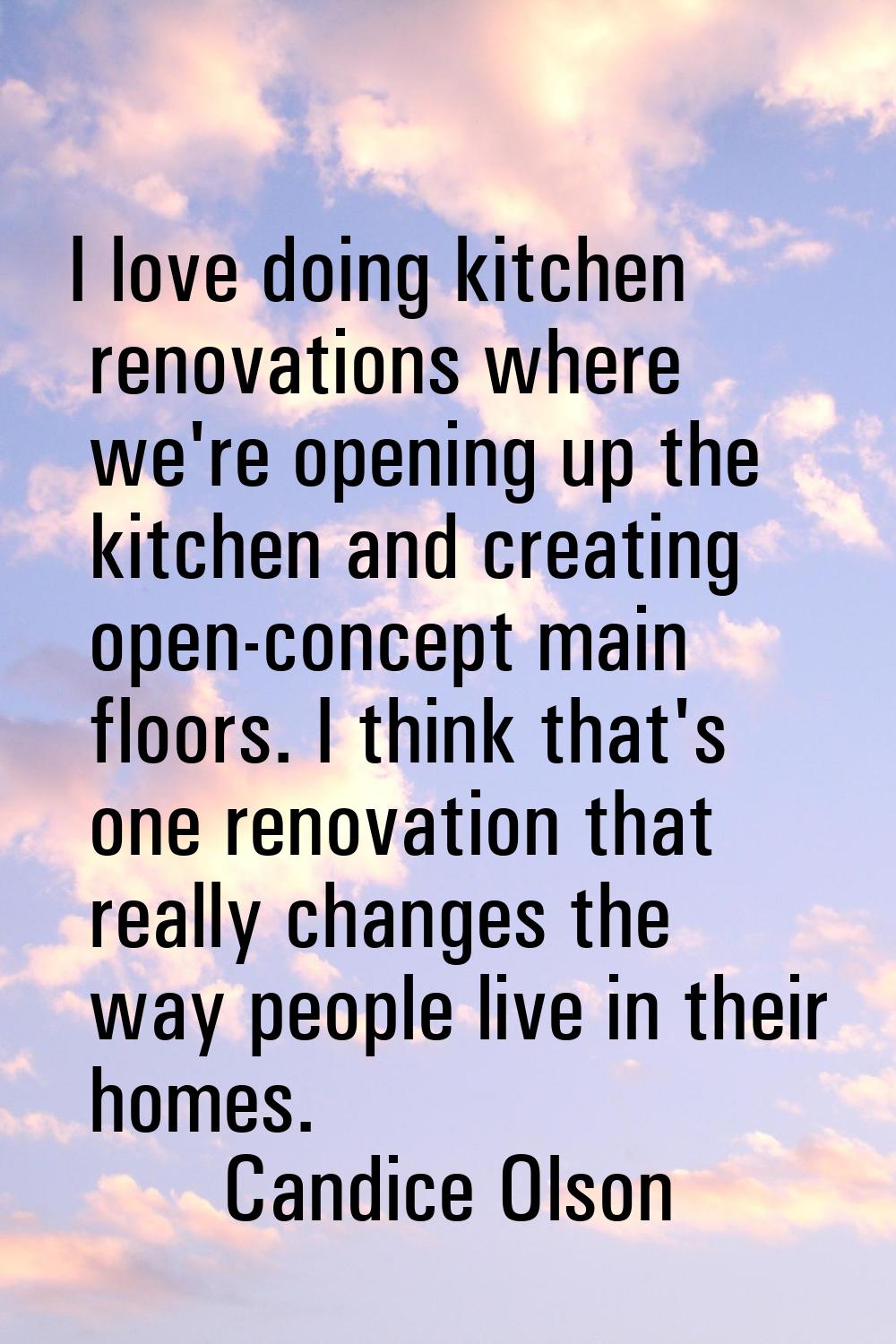 I love doing kitchen renovations where we're opening up the kitchen and creating open-concept main 