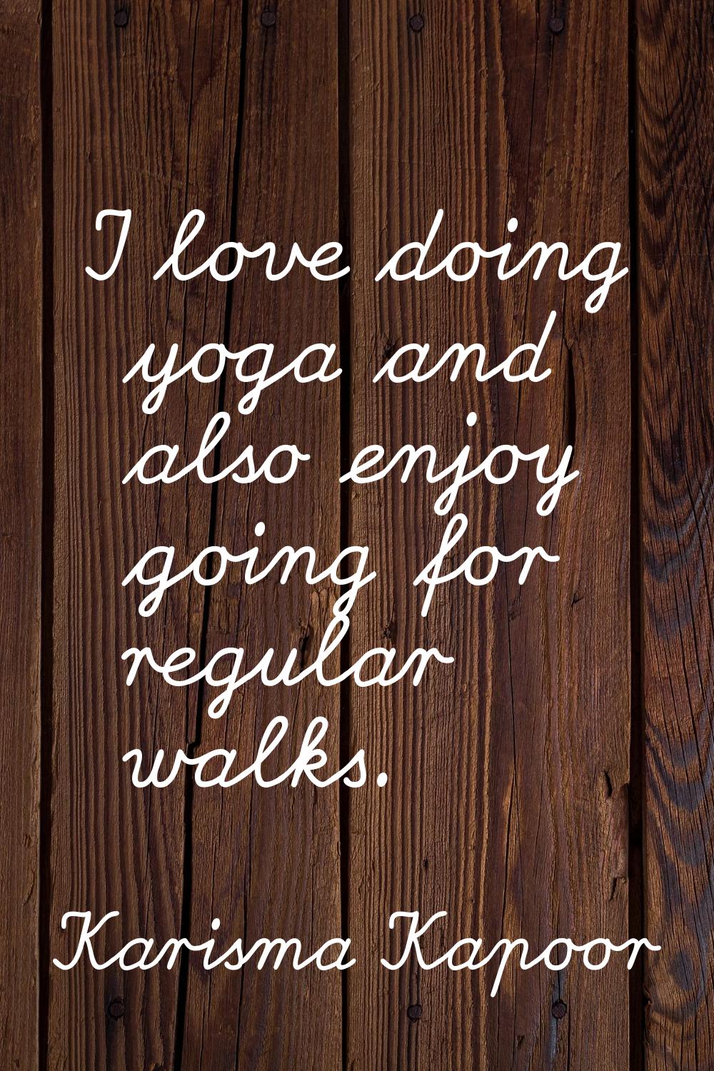 I love doing yoga and also enjoy going for regular walks.