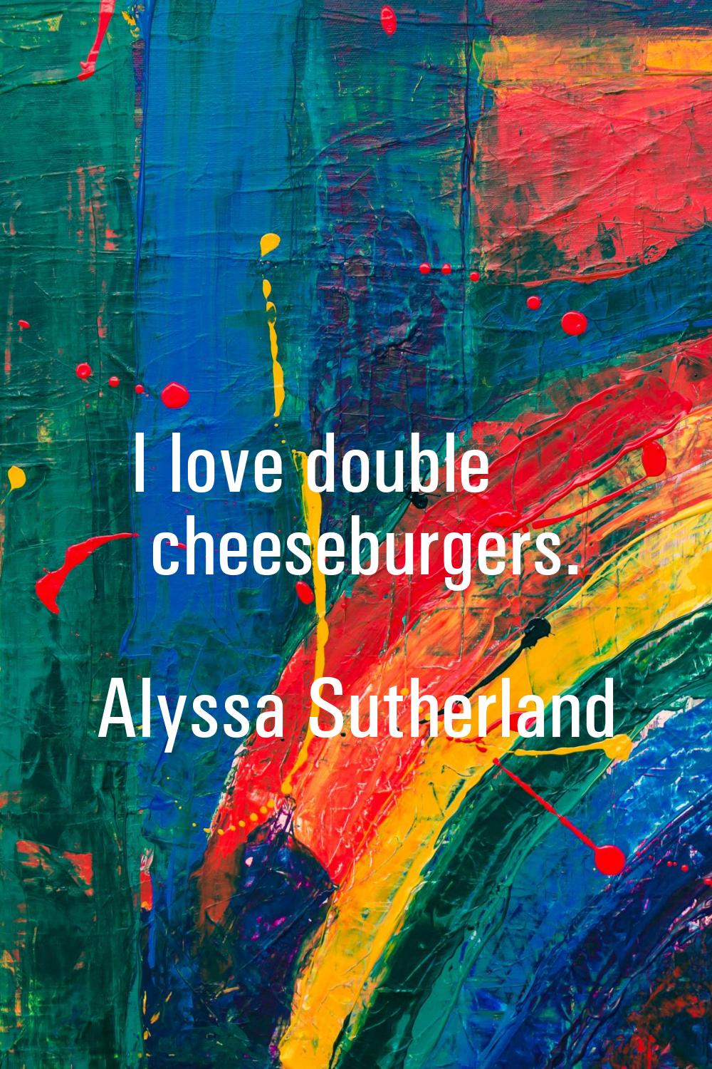 I love double cheeseburgers.
