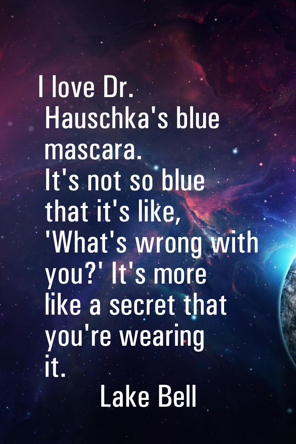 I love Dr. Hauschka's blue mascara. It's not so blue that it's like, 'What's wrong with you?' It's 