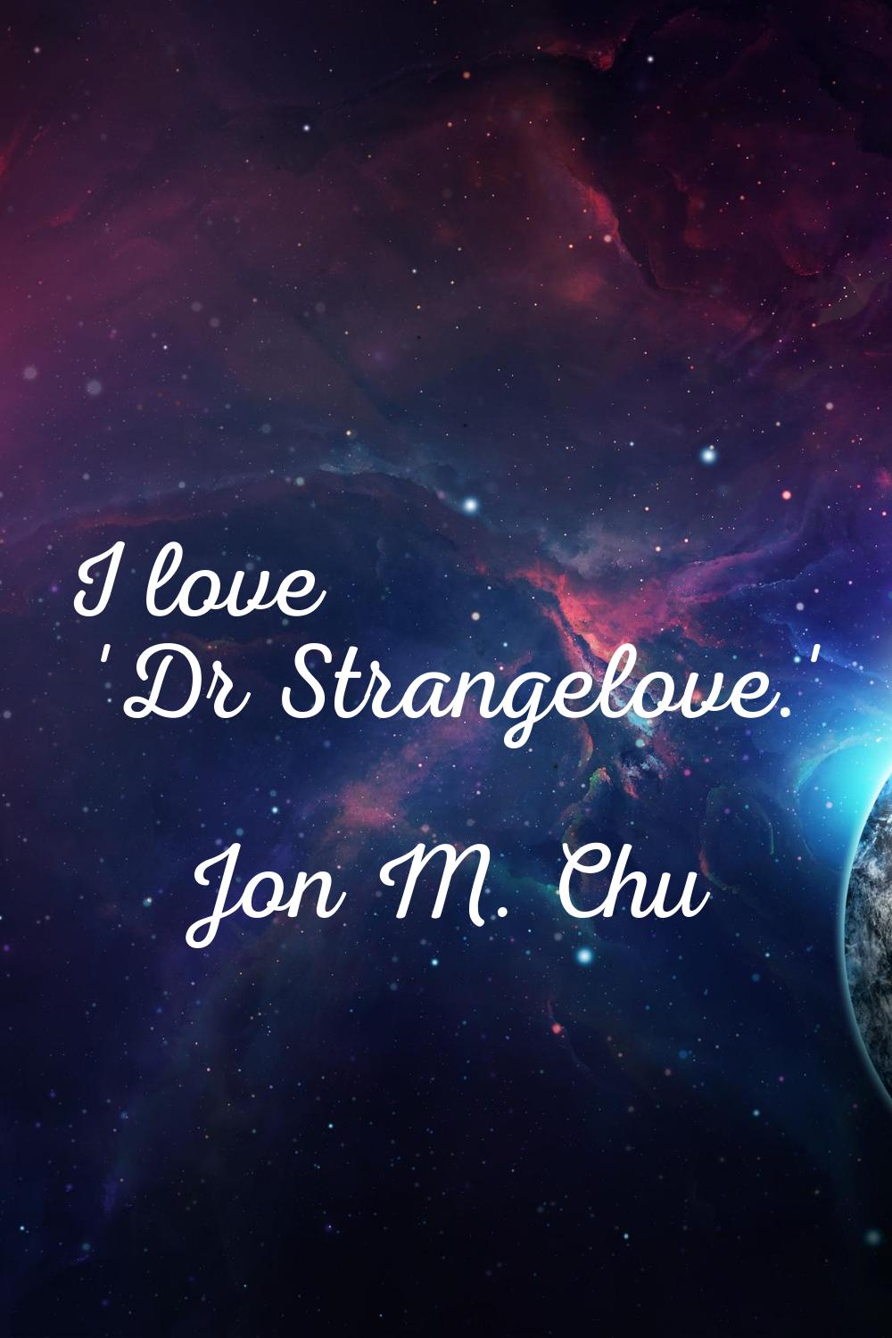 I love 'Dr Strangelove.'