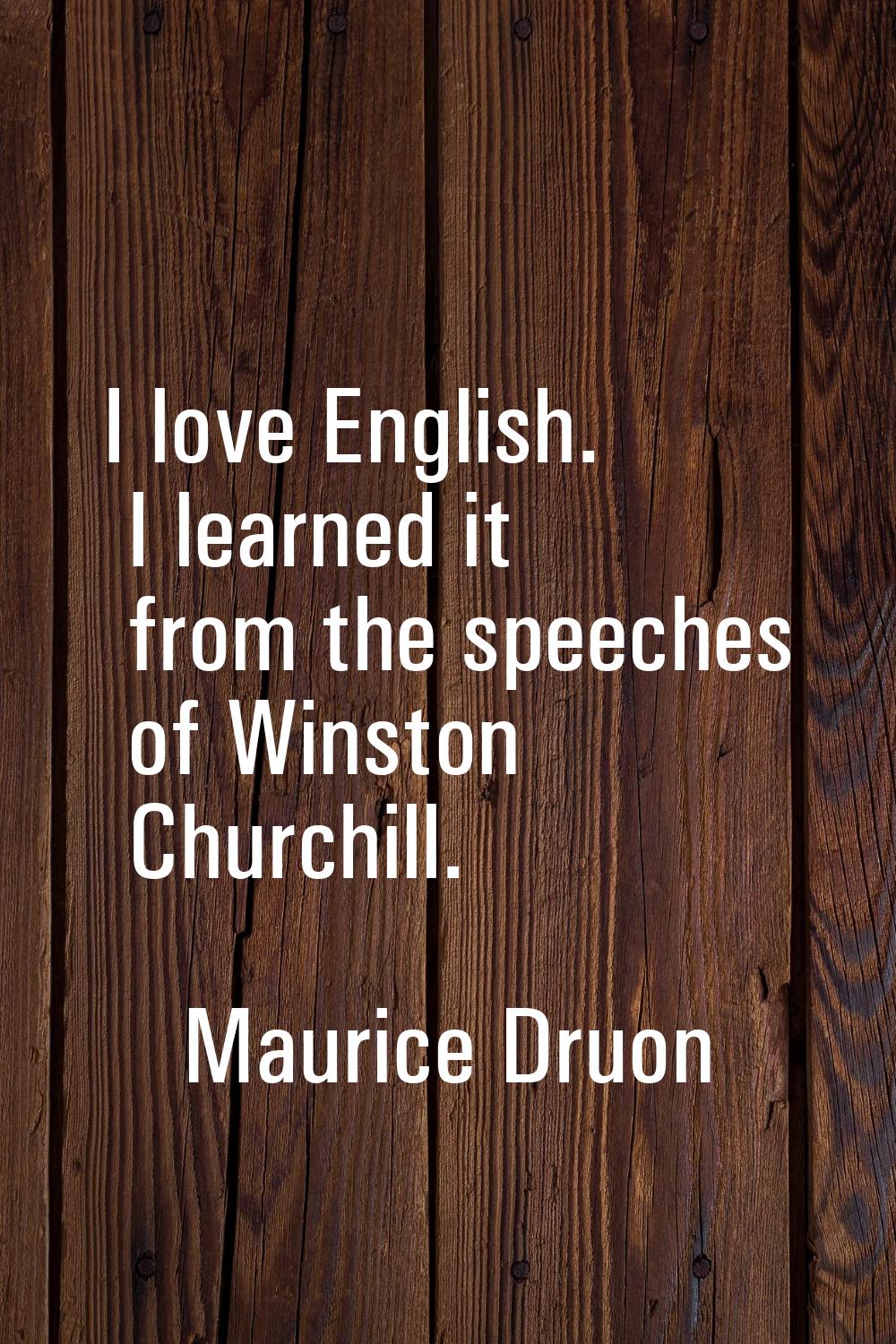 I love English. I learned it from the speeches of Winston Churchill.