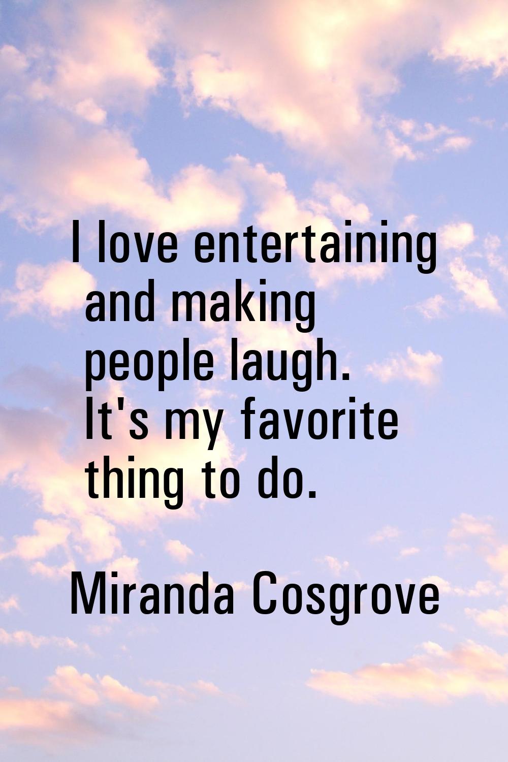 I love entertaining and making people laugh. It's my favorite thing to do.