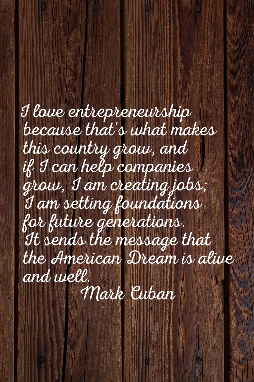 I love entrepreneurship because that's what makes this country grow, and if I can help companies gr