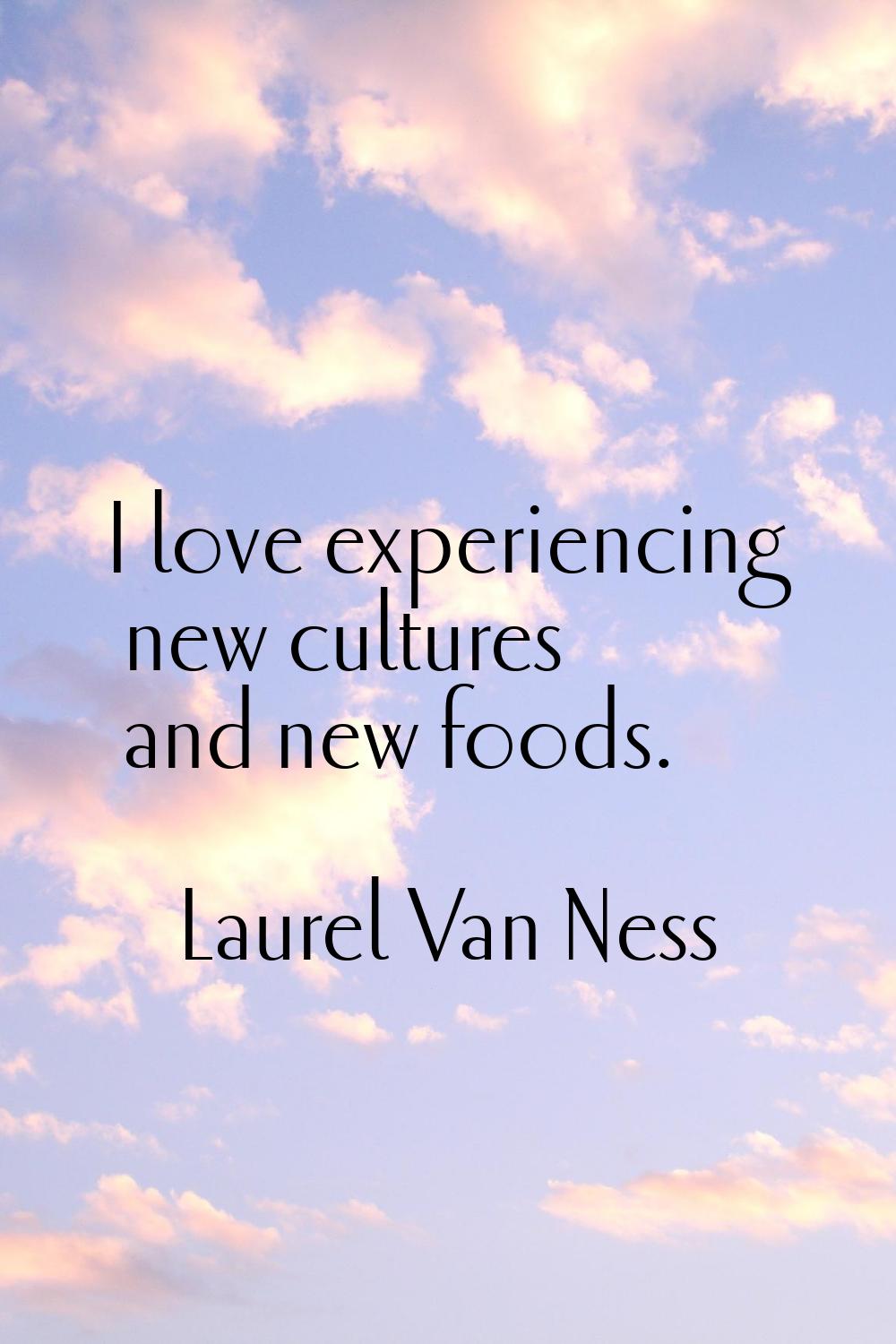 I love experiencing new cultures and new foods.