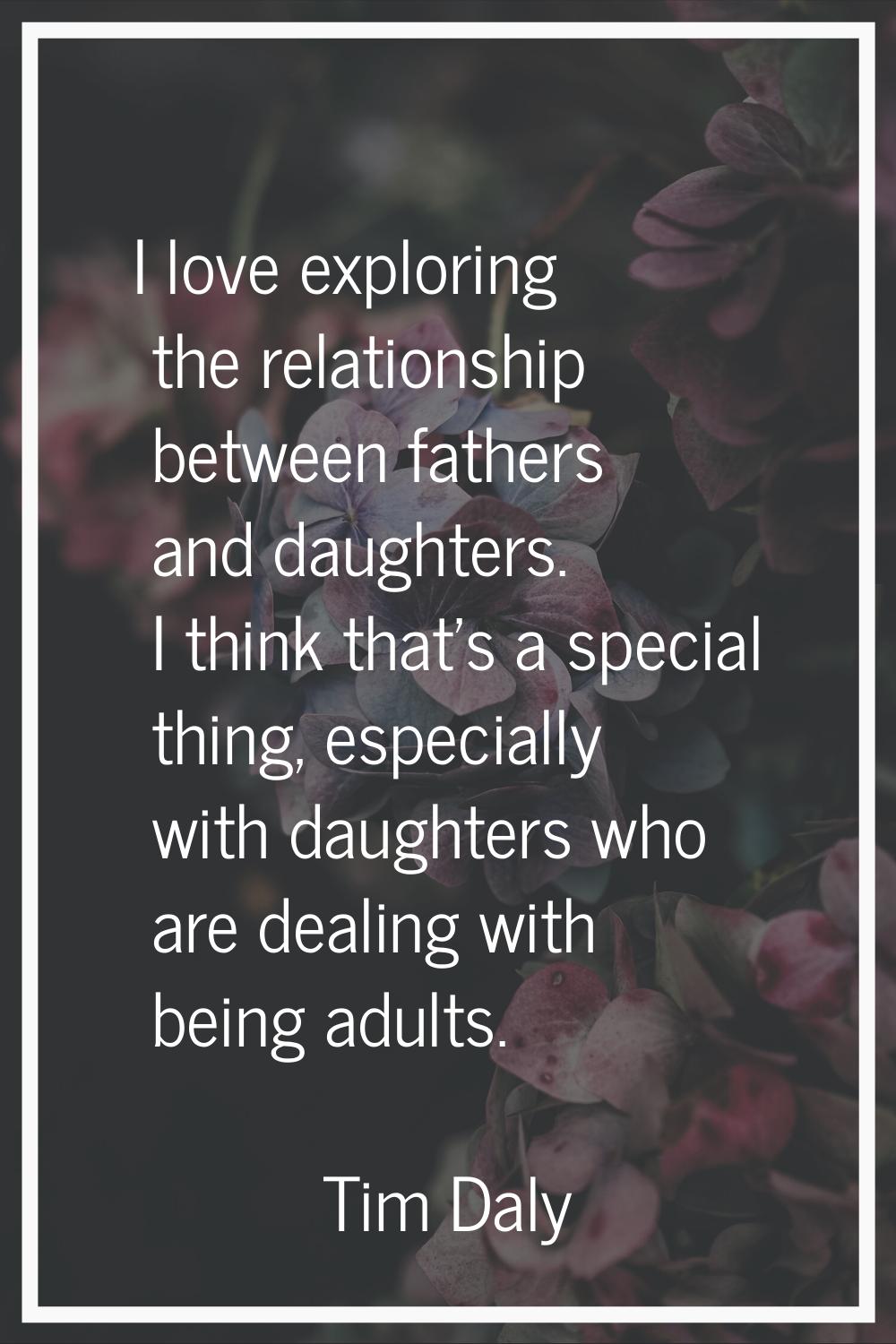 I love exploring the relationship between fathers and daughters. I think that's a special thing, es