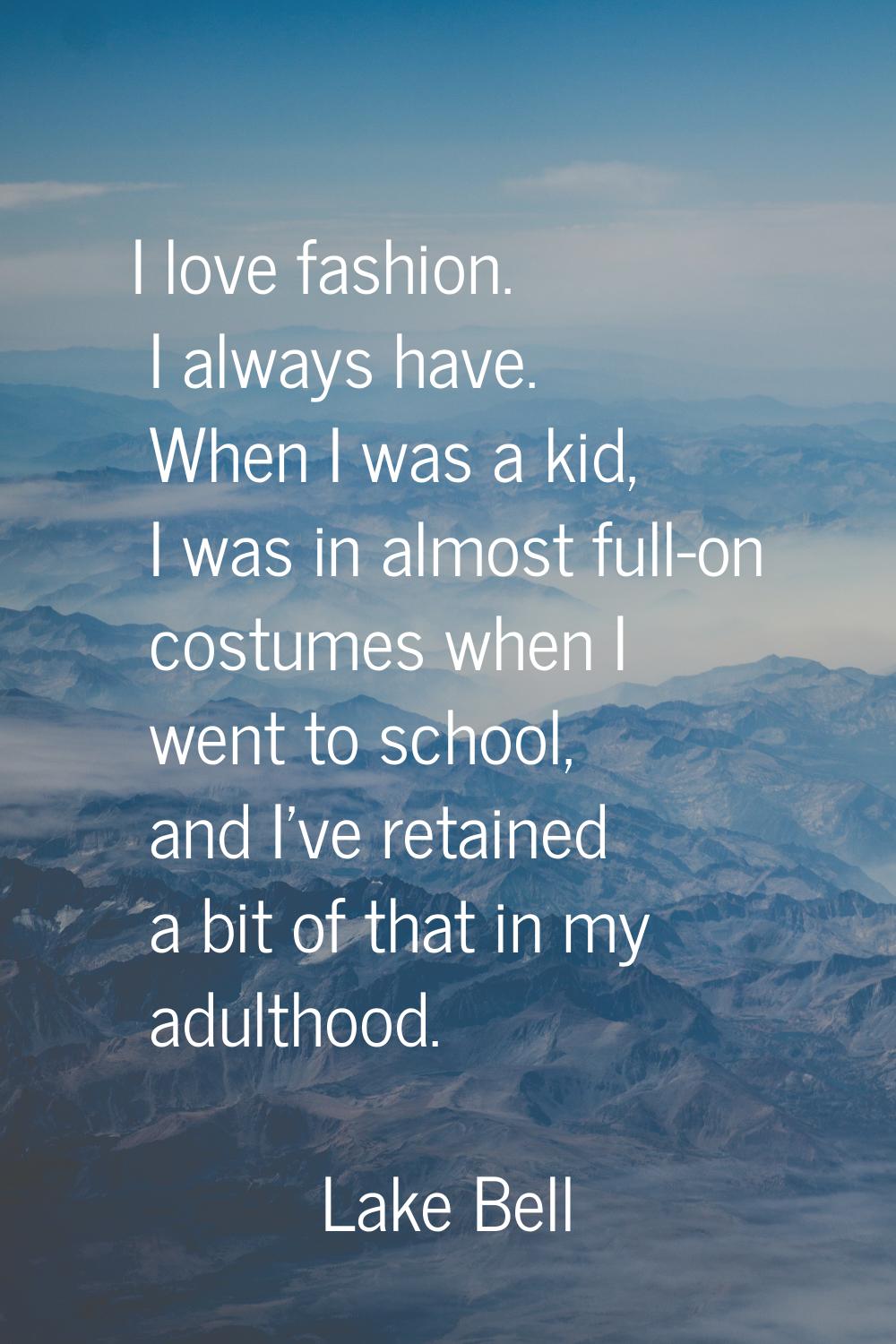 I love fashion. I always have. When I was a kid, I was in almost full-on costumes when I went to sc