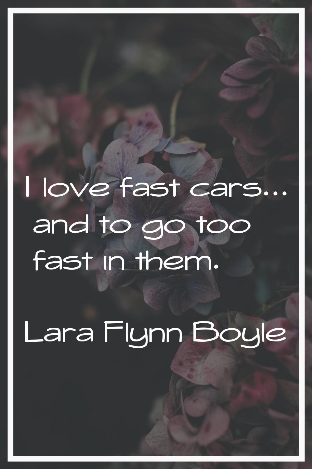 I love fast cars... and to go too fast in them.