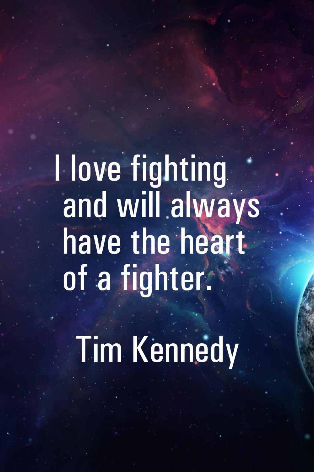 I love fighting and will always have the heart of a fighter.