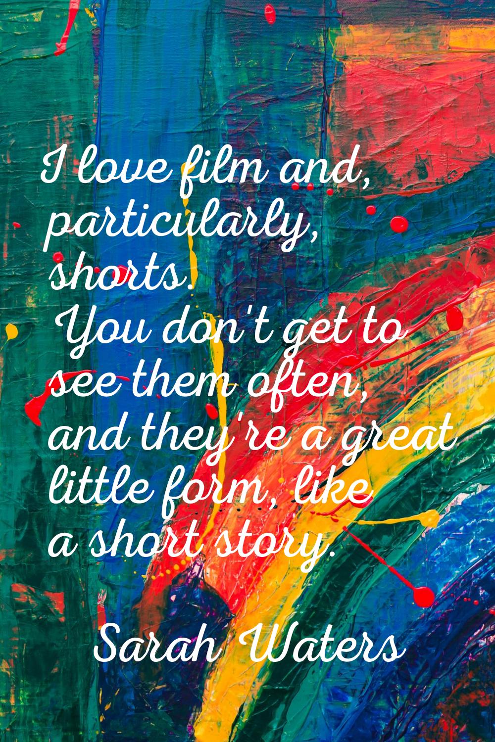 I love film and, particularly, shorts. You don't get to see them often, and they're a great little 
