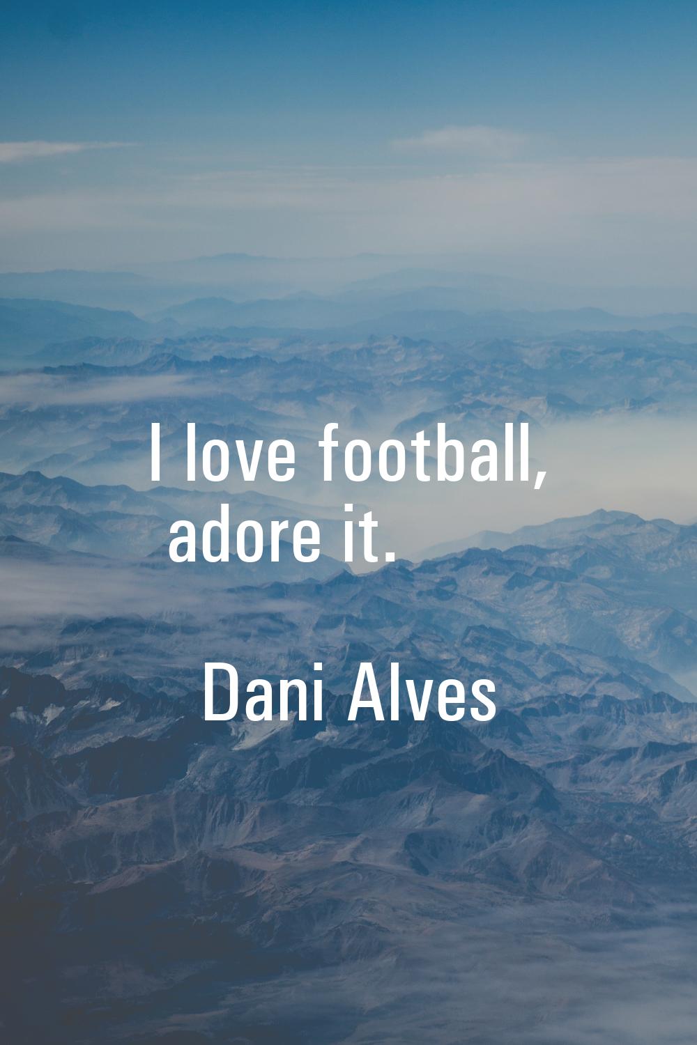 I love football, adore it.