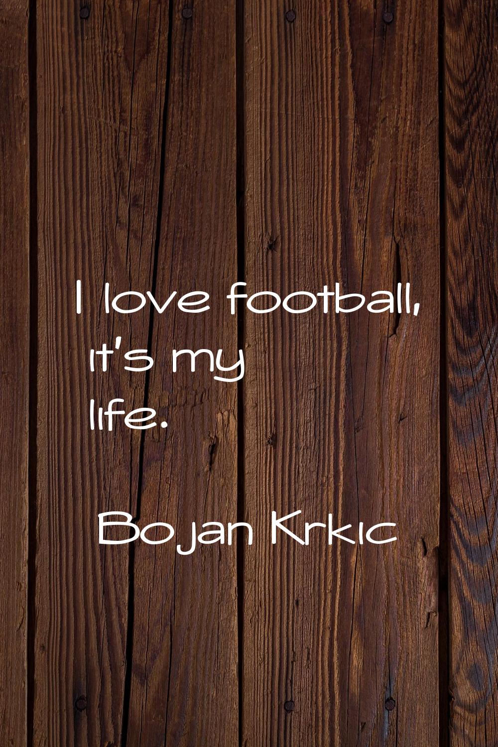I love football, it's my life.