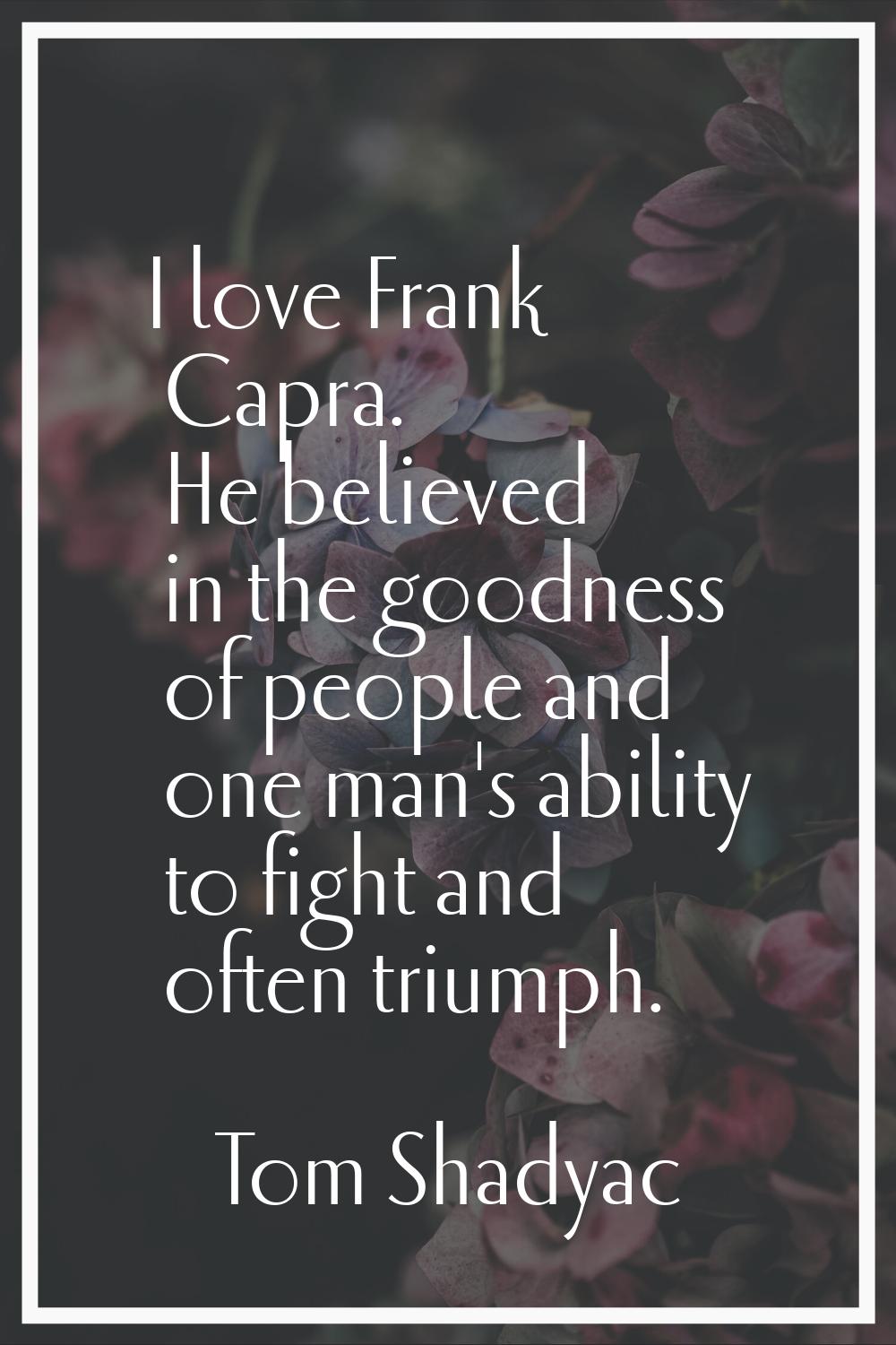 I love Frank Capra. He believed in the goodness of people and one man's ability to fight and often 