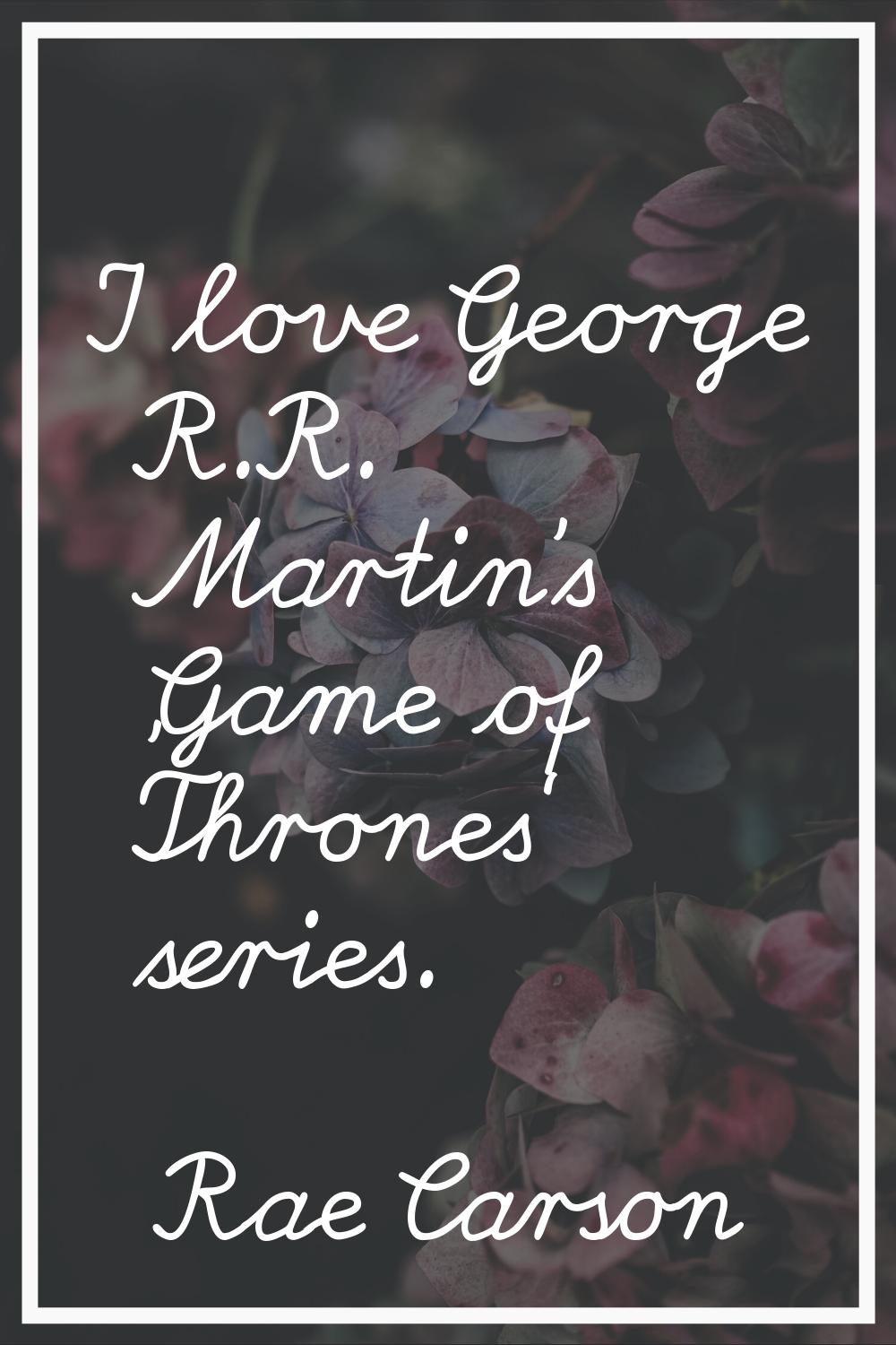 I love George R.R. Martin's 'Game of Thrones' series.