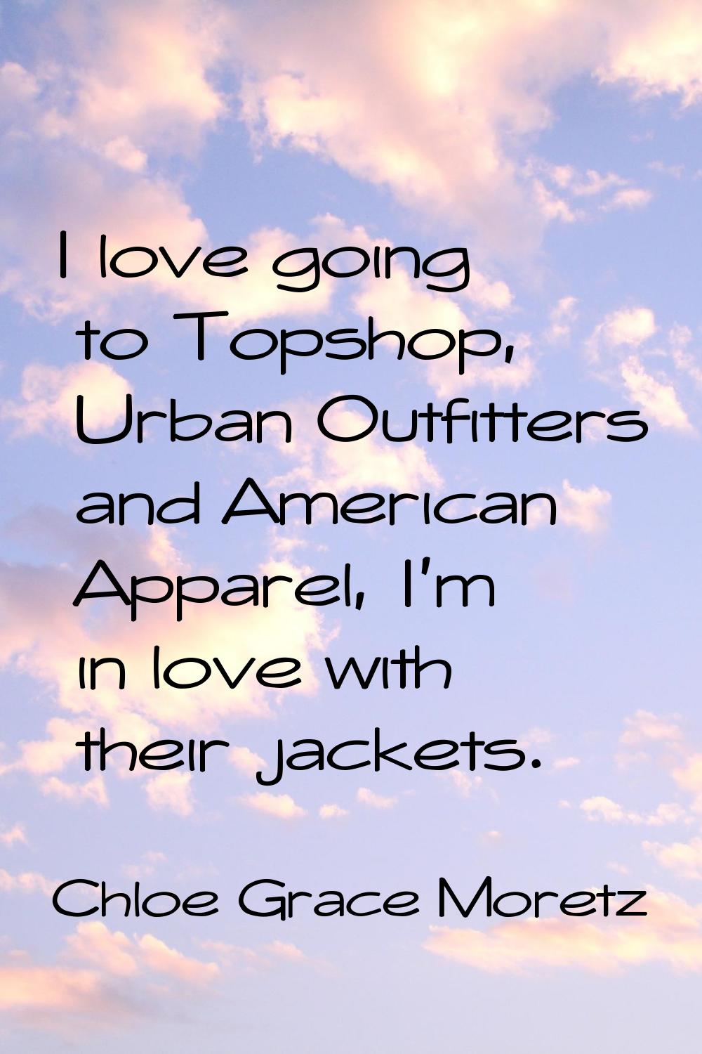 I love going to Topshop, Urban Outfitters and American Apparel, I'm in love with their jackets.