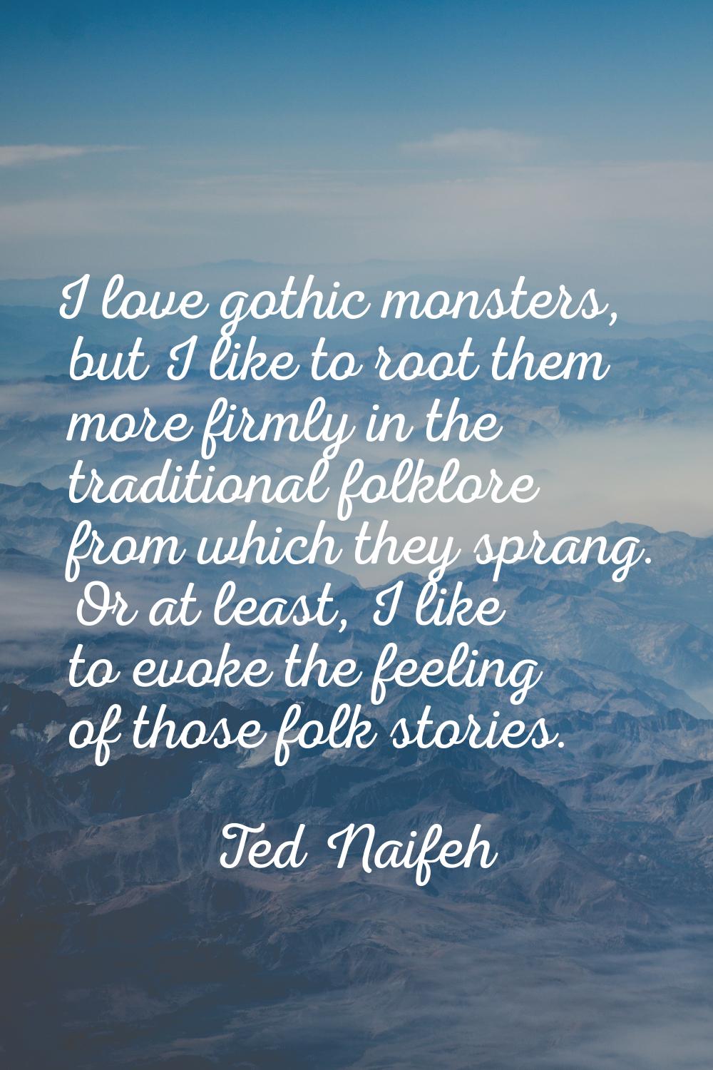 I love gothic monsters, but I like to root them more firmly in the traditional folklore from which 