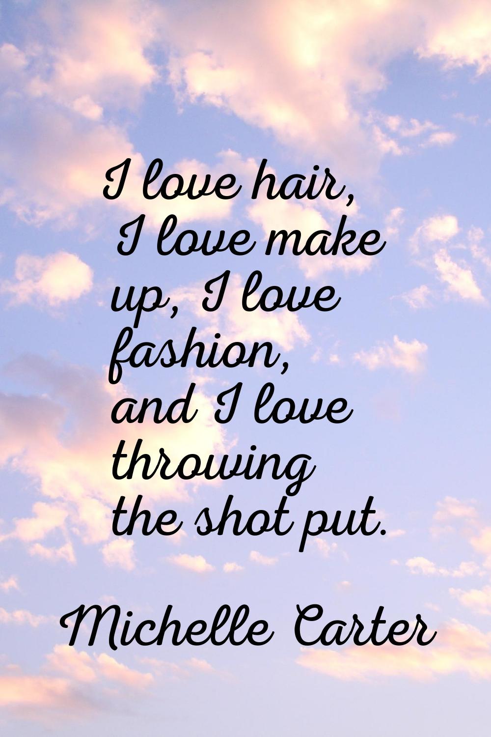 I love hair, I love make up, I love fashion, and I love throwing the shot put.