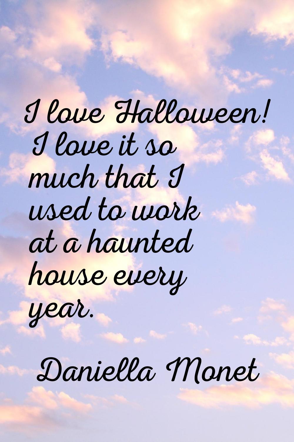 I love Halloween! I love it so much that I used to work at a haunted house every year.